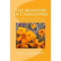 The Ministry of Caregiving: Practical & Spirtual Helps in Caring for Your Sick Loved One