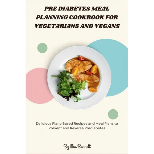 Pre Diabetes Meal Planning Cookbook for Vegetarians and Vegans: Delicious Plant-Based Recipes and Meal Plans to Prevent and Reverse Prediabetes