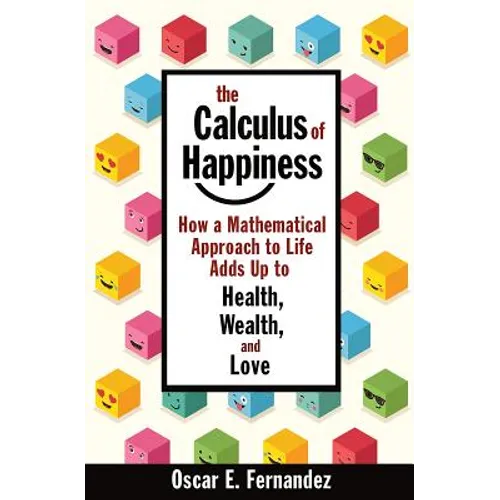 The Calculus of Happiness: How a Mathematical Approach to Life Adds Up to Health, Wealth, and Love