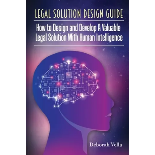 Legal Solution Design Guide: How to Design and Develop A Valuable Legal Solution with Human Intelligence