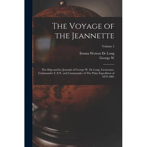 The Voyage of the Jeannette: The Ship and ice Journals of George W. De Long, Lieutenant-commander U.S.N. and Commander of The Polar Expedition of 1