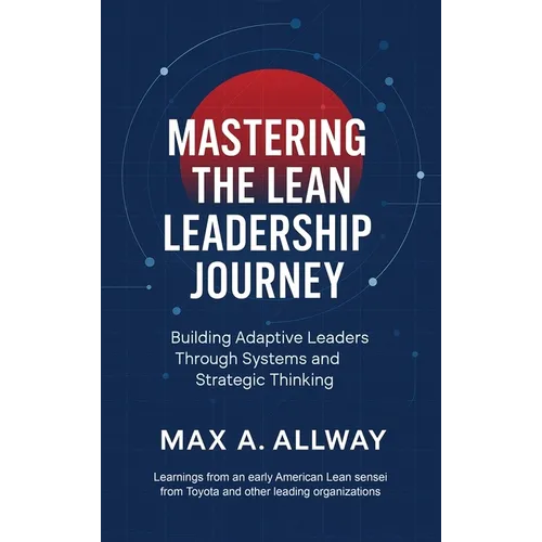 Mastering the Lean Leadership Journey: Building Adaptive Leaders Through Systems and Strategic Thinking