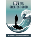 You - The Greatest Good: An exploration of History, Morality, and Authority