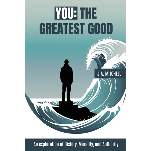 You - The Greatest Good: An exploration of History, Morality, and Authority