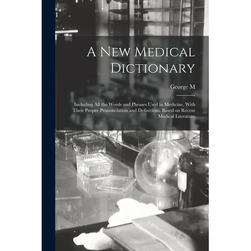 A new Medical Dictionary; Including all the Words and Phrases Used in Medicine, With Their Proper Pronunciation and Definitions. Based on Recent Medic - Paperback