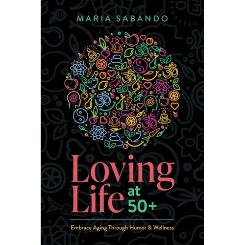 Loving Life at 50+: Embrace Aging Through Humor and Wellness