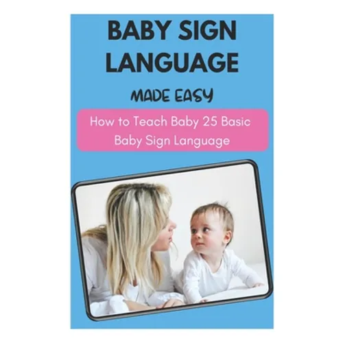Baby Sign Language Made Easy - How to Teach Baby 25 Basic Baby Sign Language