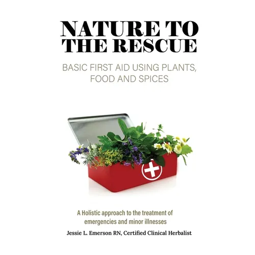 Nature To The Rescue: Basic First Aid Using Plants, Food and Spices - Hardcover