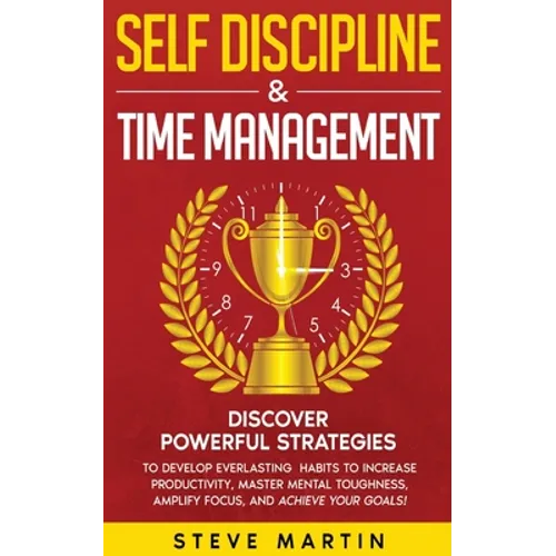 Self Discipline & Time Management: Discover Powerful Strategies to Develop Everlasting Habits to Increase Productivity, Master Mental Toughness, Ampli
