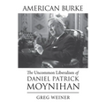 American Burke: The Uncommon Liberalism of Daniel Patrick Moynihan