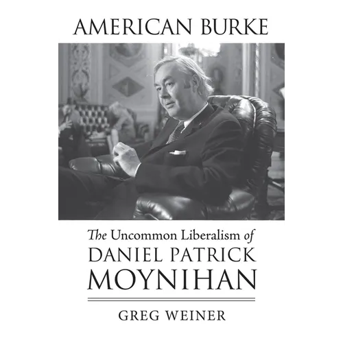 American Burke: The Uncommon Liberalism of Daniel Patrick Moynihan