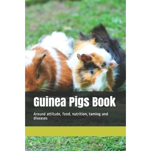 Guinea Pigs Book: Around attitude, food, nutrition, taming and diseases