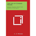 The Life of Conrad Weiser: German Pioneer, Patriot and Patron of Two Races