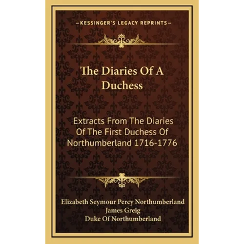 The Diaries Of A Duchess: Extracts From The Diaries Of The First Duchess Of Northumberland 1716-1776