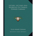 Letters, Lectures And Addresses Of Charles Edward Garman