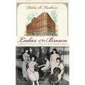 Ladies of the Brown: A Women's History of Denver's Most Elegant Hotel