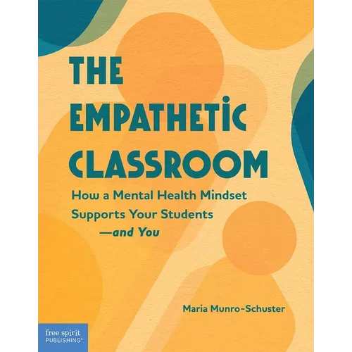 The Empathetic Classroom: How a Mental Health Mindset Supports Your Students--And You