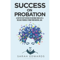 Success On Probation: A Step By Step System To Reform Your Life & Release Yourself From Your Mental Jail
