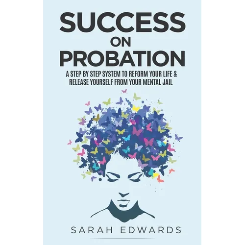 Success On Probation: A Step By Step System To Reform Your Life & Release Yourself From Your Mental Jail