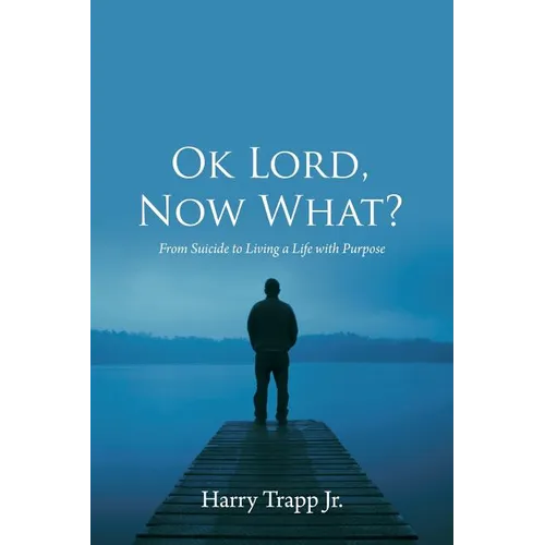 Ok Lord, Now What?: From Suicide to Living a Life with Purpose