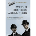 Wright Brothers, Wrong Story: How Wilbur Wright Solved the Problem of Manned Flight