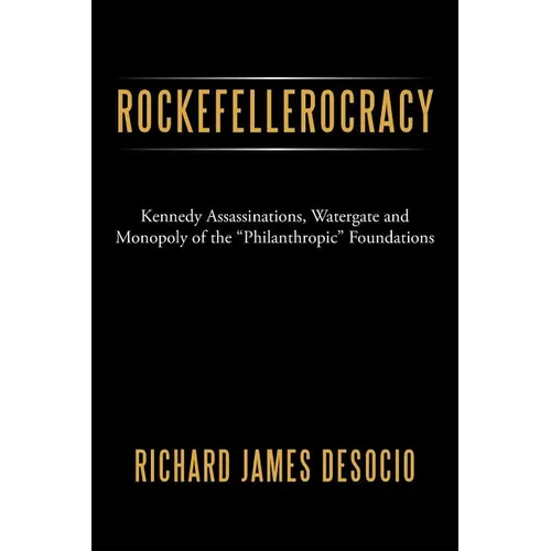 Rockefellerocracy: Kennedy Assassinations, Watergate and Monopoly of the Philanthropic Foundations