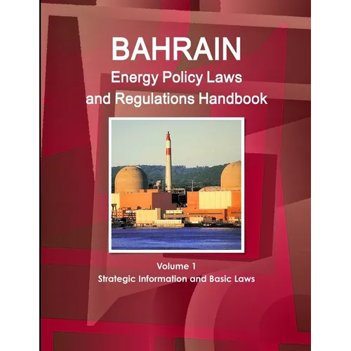 Bahrain Energy Policy Laws and Regulations Handbook Volume 1 Strategic Information and Basic Laws