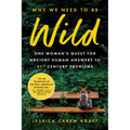 Why We Need to Be Wild: One Woman's Quest for Ancient Human Answers to 21st Century Problems
