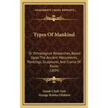 Types Of Mankind: Or Ethnological Researches, Based Upon The Ancient Monuments, Paintings, Sculptures, And Crania Of Races (1854)