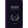 The Life of Oliver Goldsmith, M.B.: From a Variety of Original Sources