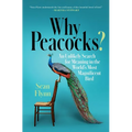 Why Peacocks?: An Unlikely Search for Meaning in the World's Most Magnificent Bird