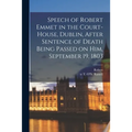 Speech of Robert Emmet in the Court-house, Dublin, After Sentence of Death Being Passed on Him, September 19, 1803