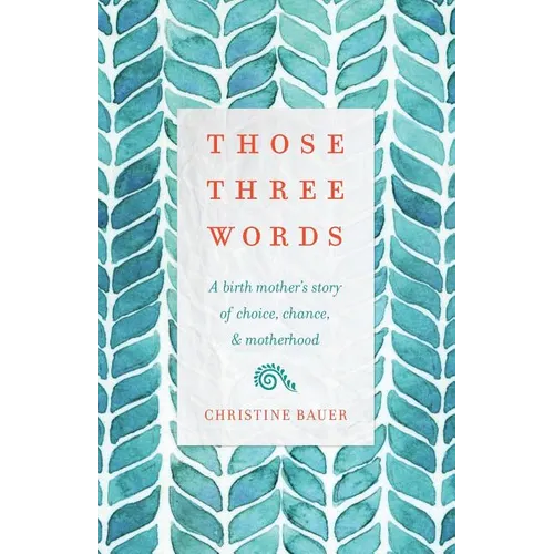 Those Three Words: A Birth Mother's Story of Choice, Chance, and Motherhood