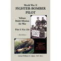World War II Fighter-Bomber Pilot: Valiant Multi-Mission Air War; What It Was Like