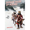 Outlaw Tales of Alaska: True Stories of the Last Frontier's Most Infamous Crooks, Culprits, and Cutthroats