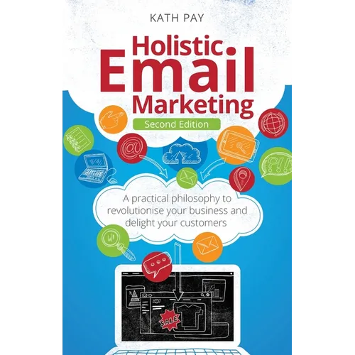 Holistic Email Marketing: A Practical Philosophy to Revolutionise Your Business and Delight Your Customers