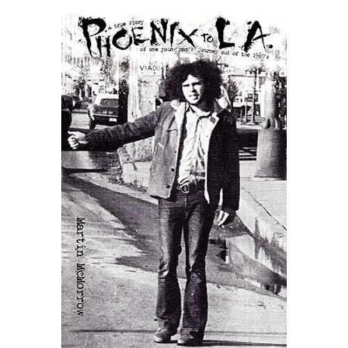 Phoenix to La: A True Story of One Man's Journey Out of the 1960's