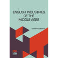 English Industries Of The Middle Ages: Being An Introduction To The Industrial History Of Medieval England
