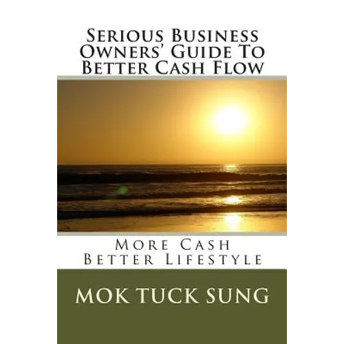 Serious Business Owners' Guide To Better Cash Flow: More Cash Better Lifestyle