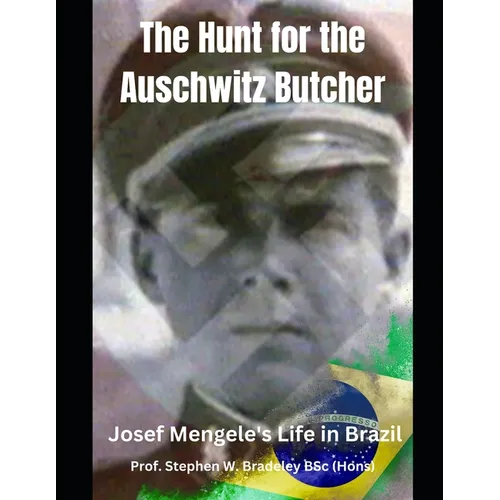 The Hunt for the Auschwitz Butcher: Josef Mengele's Life in Brazil