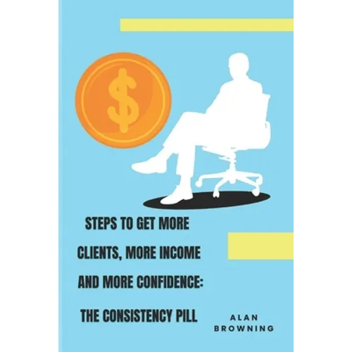 Steps to Get More Clients, More Income and More Confidence: The Consistency Pill