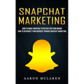 Snapchat Marketing: How to Make Snapchat Effective for Your Brand (How to Skyrocket Your Business Through Snapchat Marketing)