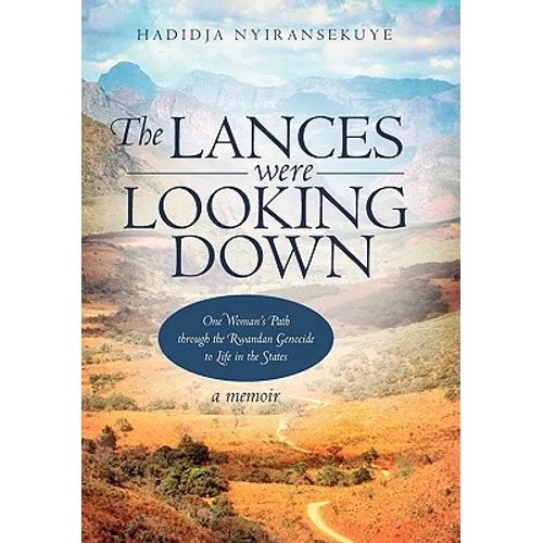 The Lances Were Looking Down: One Woman's Path Through the Rwandan Genocide to Life in the States