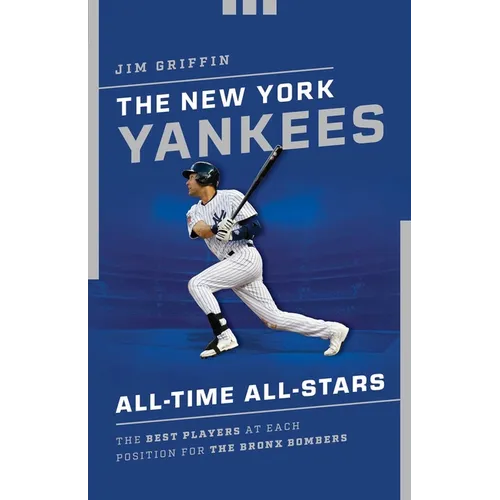 The New York Yankees All-Time All-Stars: The Best Players at Each Position for the Bronx Bombers