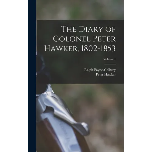 The Diary of Colonel Peter Hawker, 1802-1853; Volume 1