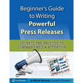 Beginner's Guide to Writing Powerful Press Releases: Secrets the Pros Use to Command Media Attention