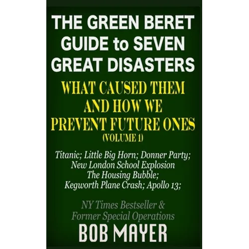 The Green Beret Guide to Seven Great Disasters: What Caused Them and How We Prevent Future Ones