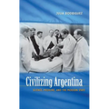 Civilizing Argentina: Science, Medicine, and the Modern State