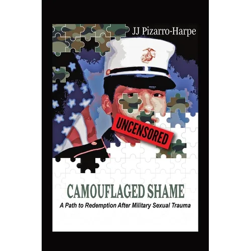 Camouflaged Shame (Uncensored): A Path to Redemption After Military Sexual Trauma