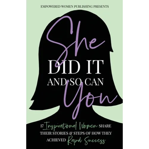 She Did It And So Can You: 17 Inspirational Women Share Their Stories & Steps Of How They Achieved Rapid Success